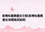 彭宥纶是男是女介绍(彭宥纶是男是女详细情况如何)