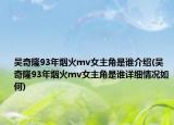 吴奇隆93年烟火mv女主角是谁介绍(吴奇隆93年烟火mv女主角是谁详细情况如何)