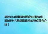 简述dna双螺旋结构的主要特点（简述DNA双螺旋结构的特点简介介绍）