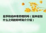 昆季和伯仲意思相同吗（昆仲是指什么之间的称呼简介介绍）