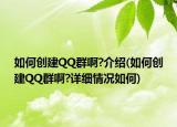 如何创建QQ群啊?介绍(如何创建QQ群啊?详细情况如何)