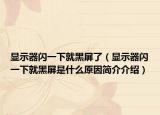 显示器闪一下就黑屏了（显示器闪一下就黑屏是什么原因简介介绍）