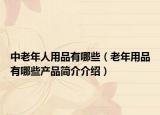 中老年人用品有哪些（老年用品有哪些产品简介介绍）