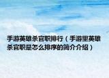 手游英雄杀官职排行（手游里英雄杀官职是怎么排序的简介介绍）