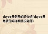 skype是免费的吗介绍(skype是免费的吗详细情况如何)