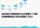 高压锅自己做蛋糕的方法步骤图片（用高压锅做蛋糕的方法和步骤简介介绍）