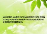 UC浏览器怎么查看历史记录UC浏览器历史记录查看教程介绍(UC浏览器怎么查看历史记录UC浏览器历史记录查看教程详细情况如何)