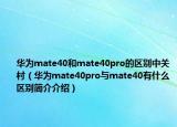 华为mate40和mate40pro的区别中关村（华为mate40pro与mate40有什么区别简介介绍）
