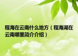 程海在云南什么地方（程海湖在云南哪里简介介绍）