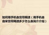 如何用手机查宽带网速（用手机查自家宽带网速多少怎么查简介介绍）