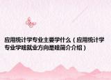 应用统计学专业主要学什么（应用统计学专业学啥就业方向是啥简介介绍）