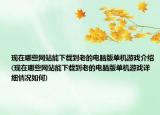 现在哪些网站能下载到老的电脑版单机游戏介绍(现在哪些网站能下载到老的电脑版单机游戏详细情况如何)