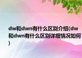 dw和dwn有什么区别介绍(dw和dwn有什么区别详细情况如何)