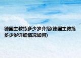 德国主教练多少岁介绍(德国主教练多少岁详细情况如何)