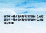 丽江有一种食物叫粑粑,粑粑是什么介绍(丽江有一种食物叫粑粑,粑粑是什么详细情况如何)
