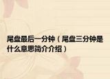尾盘最后一分钟（尾盘三分钟是什么意思简介介绍）