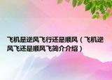 飞机是逆风飞行还是顺风（飞机逆风飞还是顺风飞简介介绍）