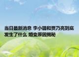 当日最新消息 李小璐和贾乃亮到底发生了什么 婚变原因揭秘