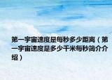 第一宇宙速度是每秒多少距离（第一宇宙速度是多少千米每秒简介介绍）