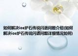 如何解决ios炉石传说闪退问题介绍(如何解决ios炉石传说闪退问题详细情况如何)