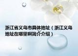 浙江省义乌市具体地址（浙江义乌地址在哪里啊简介介绍）