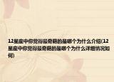 12星座中你觉得最奇葩的是哪个为什么介绍(12星座中你觉得最奇葩的是哪个为什么详细情况如何)