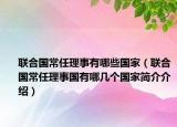 联合国常任理事有哪些国家（联合国常任理事国有哪几个国家简介介绍）