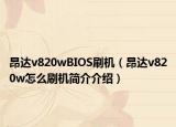 昂达v820wBIOS刷机（昂达v820w怎么刷机简介介绍）