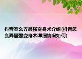 抖音怎么弄最强变身术介绍(抖音怎么弄最强变身术详细情况如何)