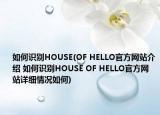 如何识别HOUSE(OF HELLO官方网站介绍 如何识别HOUSE OF HELLO官方网站详细情况如何)
