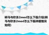 骑马与砍杀2mod怎么下载介绍(骑马与砍杀2mod怎么下载详细情况如何)