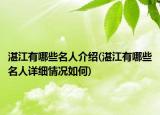 湛江有哪些名人介绍(湛江有哪些名人详细情况如何)