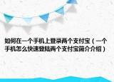 如何在一个手机上登录两个支付宝（一个手机怎么快速登陆两个支付宝简介介绍）