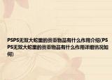 PSPS无双大蛇里的贵重物品有什么作用介绍(PSPS无双大蛇里的贵重物品有什么作用详细情况如何)