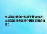 土拨鼠公路自行车属于什么档次（土拨鼠自行车是哪个国家的简介介绍）