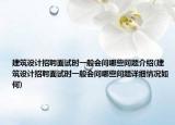 建筑设计招聘面试时一般会问哪些问题介绍(建筑设计招聘面试时一般会问哪些问题详细情况如何)
