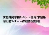 求超昂闪忍的1-3(= =介绍 求超昂闪忍的1-3 = =详细情况如何)