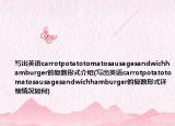 写出英语carrotpotatotomatosausagesandwichhamburger的复数形式介绍(写出英语carrotpotatotomatosausagesandwichhamburger的复数形式详细情况如何)
