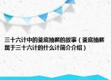 三十六计中的釜底抽薪的故事（釜底抽薪属于三十六计的什么计简介介绍）