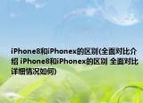 iPhone8和iPhonex的区别(全面对比介绍 iPhone8和iPhonex的区别 全面对比详细情况如何)