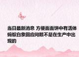 当日最新消息 方便面面饼中有活体蚂蚁白象回应问题不是在生产中出现的