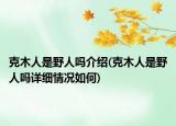 克木人是野人吗介绍(克木人是野人吗详细情况如何)