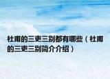 杜甫的三吏三别都有哪些（杜甫的三吏三别简介介绍）
