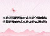 电脑组装配置单台式电脑介绍(电脑组装配置单台式电脑详细情况如何)