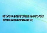 骑马与砍杀如何攻略介绍(骑马与砍杀如何攻略详细情况如何)