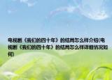 电视剧《我们的四十年》的结局怎么样介绍(电视剧《我们的四十年》的结局怎么样详细情况如何)