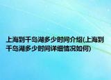 上海到千岛湖多少时间介绍(上海到千岛湖多少时间详细情况如何)