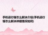 手机运行慢怎么解决介绍(手机运行慢怎么解决详细情况如何)