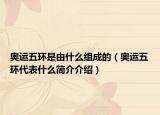 奥运五环是由什么组成的（奥运五环代表什么简介介绍）