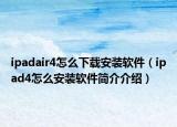 ipadair4怎么下载安装软件（ipad4怎么安装软件简介介绍）
